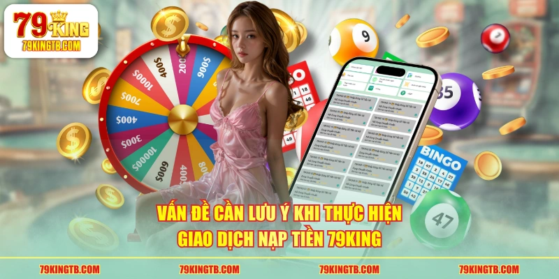 Vấn đề cần lưu ý khi thực hiện giao dịch nạp tiền 79KING